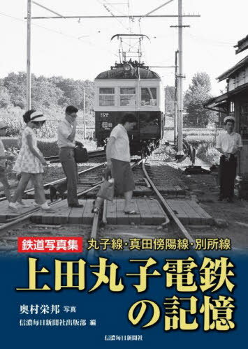 上田丸子電鉄の記憶 丸子線・真田傍陽線・別所線 鉄道写真集[本/雑誌] / 奥村榮邦/写真 信濃毎日新聞社出版部/編