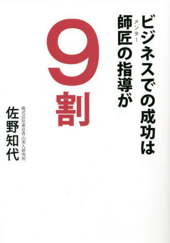 ビジネスでの成功は師匠の指導が9割[本/雑誌] / 佐野知代/著