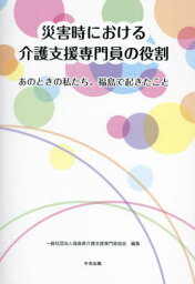 災害時における介護支援専門員の役割 あのときの私たち、福島で起きたこと[本/雑誌] / 福島県介護支援専門員協会/編集