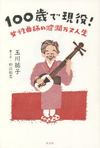 100歳で現役! 女性曲師の波瀾万丈人生[本/雑誌] / 玉川祐子/著 杉江松恋/書き手