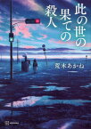 此の世の果ての殺人[本/雑誌] / 荒木あかね/著