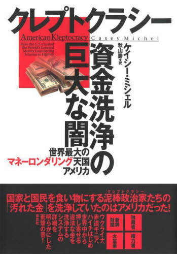 クレプトクラシー資金洗浄の巨大な闇 世界最大のマネーロンダリング天国アメリカ / 原タイトル:AMERICAN KLEPTOCRACY[本/雑誌] / ケイシー・ミシェル/著 秋山勝/訳