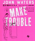 厄介者のススメ ジョン・ウォーターズの贈る言葉 / 原タイトル:MAKE TROUBLE[本/雑誌] / ジョン・ウォーターズ/著 エリック・ハンソン/絵 柳下毅一郎/訳