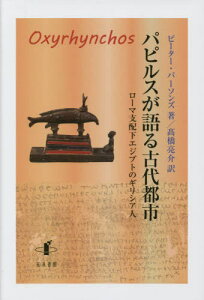 パピルスが語る古代都市 ローマ支配下エジプトのギリシア人 / 原タイトル:CITY OF THE SHARP-NOSED FISH[本/雑誌] / ピーター・パーソンズ/著 高橋亮介/訳