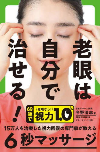 老眼は自分で治せる! 15万人を治療した視力回復の専門家が教える6秒マッサージ[本/雑誌] / 今野清志/著