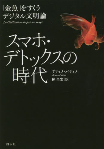 スマホ・デトックスの時代 「金魚」をすくうデジタル文明論 / 原タイトル:La civilisation du poisson rouge[本/雑誌] / ブリュノ・パティノ/著 林昌宏/訳