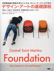 デザイン・アートの基礎課程 世界最高峰の美術大学セントラル・セント・マーチンズで学ぶ 発想力、共感力、批判的思考、問題解決能力を身につける / 原タイトル:Central Saint Martins Foundation[本/雑誌] / ルーシー・アレクサンダー/著 ティモシー・ミーラ/著 野原佳代子