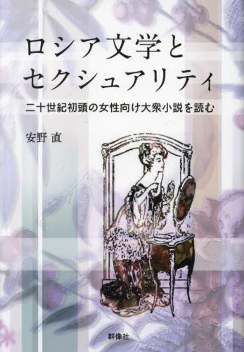 ロシア文学とセクシュアリティ 二十世紀初頭の女性向け大衆小説を読む[本/雑誌] / 安野直/著