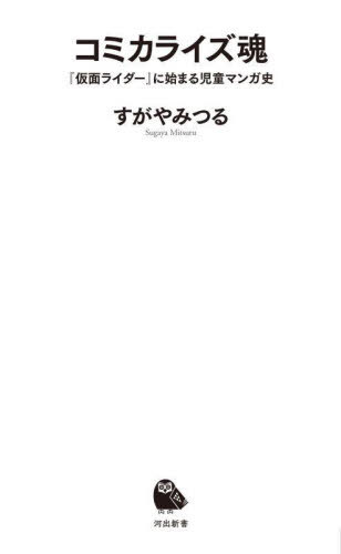 コミカライズ魂 『仮面ライダー』に始まる児童マンガ史 (河出新書) / すがやみつる/著