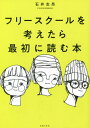 フリースクールを考えたら最初に読む本[本/雑誌] / 石井志昂/著