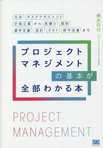 プロジェクトマネジメントの基本が全部わかる本 交渉・タスクマネジメント・計画立案から見積もり・契約・要件定義・設計・テスト・保守改善まで / 橋本将功/著