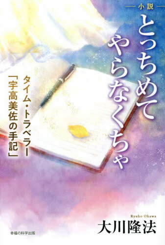 小説とっちめてやらなくちゃ タイム・トラベラー「宇高美佐」の手記[本/雑誌] (OR) / 大川隆法/著