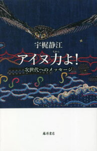 アイヌ力よ! 次世代へのメッセージ[本/雑誌] / 宇梶静江/著