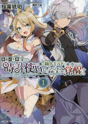 無能は不要と言われ『時計使い』の僕は職人ギルドから追い出されるも、ダンジョンの深部で真の力に覚醒する 1[本/雑誌] (GC) / 桜霧琥珀/著