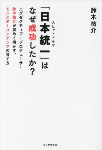 「日本統一」はなぜ成功したか? エグゼクティブ・プロデューサー鈴木祐介が初めて明かす、モンスターコンテンツの育て方[本/雑誌] / 鈴木祐介/著