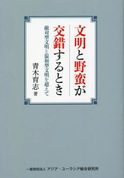 文明と野蛮が交錯するとき[本/雑誌] / 青木育志/著