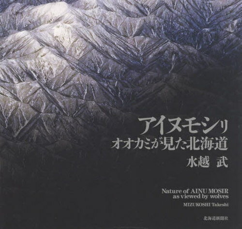 アイヌモシリ オオカミが見た北海道[本/雑誌] / 水越武/著