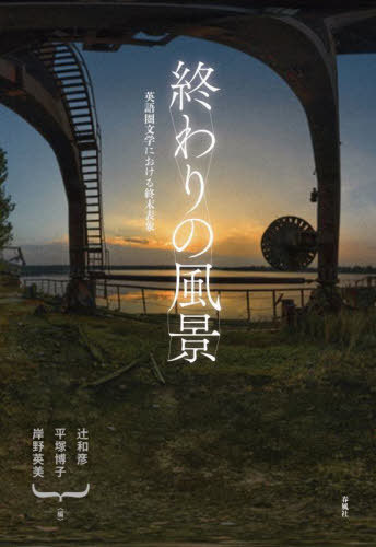 終わりの風景 英語圏文学における終末表象[本/雑誌] / 辻和彦/編 平塚博子/編 岸野英美/編