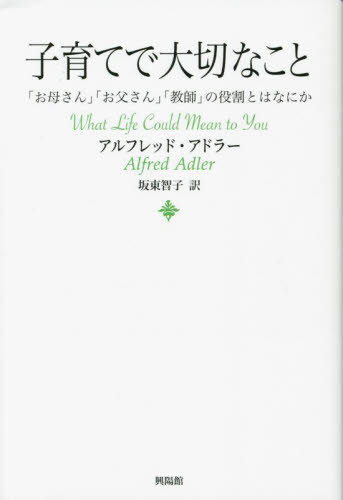 子育てで大切なこと 「お母さん」「お父さん」「教師」の役割とはなにか / 原タイトル:What Life Could Mean to Youの抄訳 本/雑誌 / アルフレッド アドラー/著 坂東智子/訳