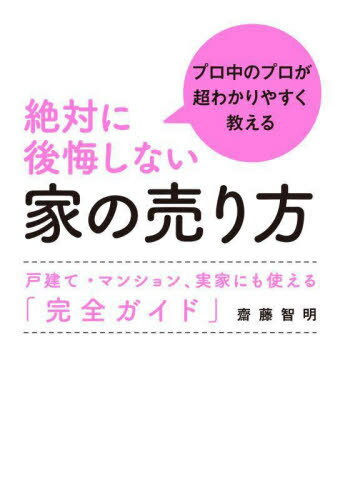 絶対に後悔しない家の売り方 プロ中のプロが超わかりやすく教える 戸建て・マンション、実家にも使える「完全ガイド」[本/雑誌] / 齋藤智明/著