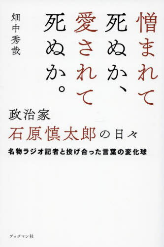 憎まれて死ぬか、愛されて死ぬか。政治家石原慎太郎の日々 名物ラジオ記者と投げ合った言葉の変化球[本/雑誌] / 畑中秀哉/〔著〕