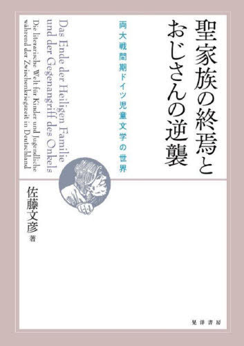 聖家族の終焉とおじさんの逆襲 両大戦間期ドイツ児童文学の世界[本/雑誌] / 佐藤文彦/著