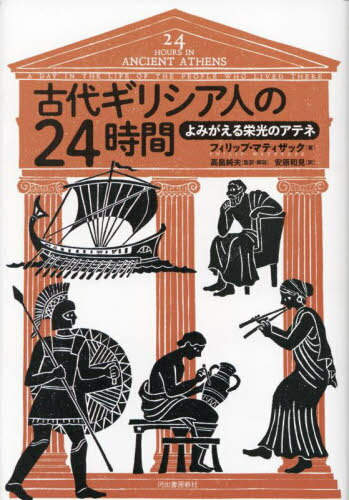 古代ギリシア人の24時間 よみがえる栄光のアテネ / 原タイトル:24 Hours in Ancient Athens / フィリップ・マティザック/著 高畠純夫/監訳・解説 安原和見/訳