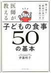 医師が教える子どもの食事50の基本 脳と体に「最高の食べ方」「最悪の食べ方」[本/雑誌] / 伊藤明子/著