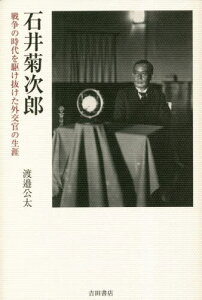 石井菊次郎 戦争の時代を駆け抜けた外交官の生涯[本/雑誌] / 渡邉公太/著