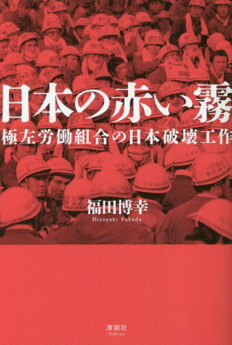 日本の赤い霧 極左労働組合の日本破壊工作[本/雑誌] / 福田博幸/著