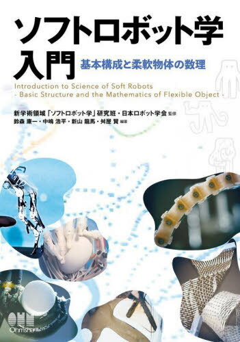 ソフトロボット学入門 基本構成と柔軟物体の数理[本/雑誌] / 新学術領域「ソフトロボット学」研究班/監修 日本ロボット学会/監修 鈴森康一/編著 中嶋浩平/編著 新山龍馬/編著 舛屋賢/編著