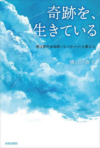 奇跡を、生きている 慢性疲労症候群になってわかった大事なこと[本/雑誌] / 横山小寿々/著のサムネイル