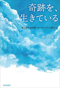 奇跡を、生きている 慢性疲労症候群になってわかった大事なこと[本/雑誌] / 横山小寿々/著