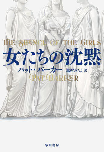 女たちの沈黙 / 原タイトル:THE SILENCE OF THE GIRLS[本/雑誌] / パット・バーカー/著 北村みちよ/訳