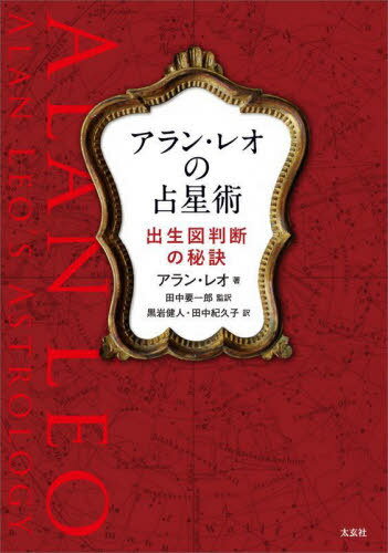 アラン・レオの占星術 出生図判断の秘訣 / 原タイトル:THE KEY TO YOUR OWN NATIVITY[本/雑誌] / アラン・レオ/著 田中要一郎/監訳 黒岩健人/訳 田中紀久子/訳