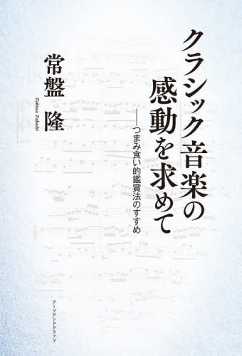 クラシック音楽の感動を求めて つまみ食い的鑑賞法のすすめ[本/雑誌] / 常盤隆/著