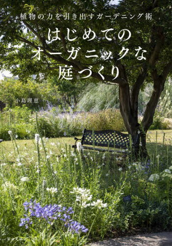 はじめてのオーガニックな庭づくり 植物の力を引き出すガーデニング術[本/雑誌] / 小島理恵/著