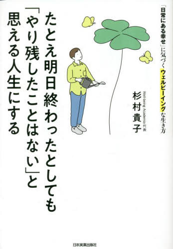 たとえ明日終わったとしても「やり残したことはない」と思える人生にする 「日常にある幸せ」に気づくウェルビーイングな生き方[本/雑誌] / 杉村貴子/著