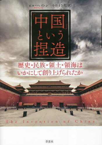 「中国」という捏造 歴史・民族・領土・領海はいかにして創り上げられたか / 原タイトル:THE INVENTION OF CHINA / ビル・ヘイトン/著 小谷まさ代/訳