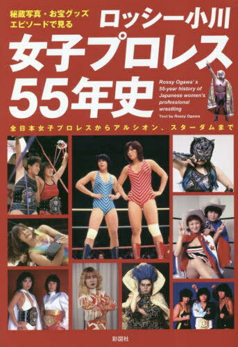 ロッシー小川女子プロレス55年史 秘蔵写真、お宝グッズ、エピソードで見る 全日本女子プロレスからアルシオン、スターダムまで[本/雑誌] / ロッシー小川/著