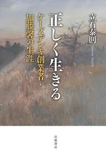 正しく生きる ケーズデンキ創業者・加藤馨の生涯[本/雑誌] / 立石泰則/著