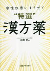 急性疾患にすぐ効く“特選”漢方薬[本/雑誌] / 松田正/著 日経メディカル/編集