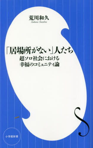 「居場所がない」人たち 超ソロ社会における幸福のコミュニティ論[本/雑誌] (小学館新書) / 荒川和久/著