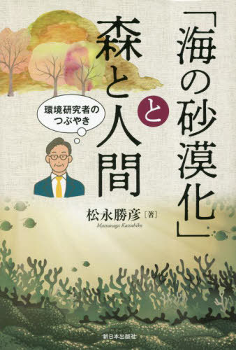 「海の砂漠化」と森と人間 環境研究者のつぶやき[本/雑誌] / 松永勝彦/著