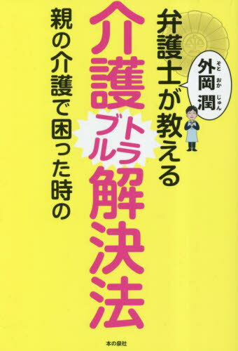 弁護士外岡潤が教える親の介護で困った時の介護トラブル解決法[本/雑誌] / 外岡潤/著