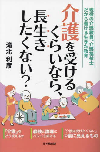 介護を受けるくらいなら、長生きしたくない[本/雑誌] / 滝北利彦/著