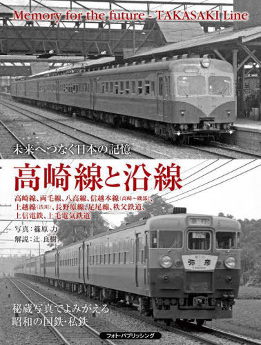 高崎線と沿線 未来へつなぐ日本の記憶 高崎線、両毛線、八高線、信越本線〈高崎～磯部〉、上越線〈渋川〉、長野原線、足尾線、秩父鉄道、上信電鉄、上毛電気鉄道[本/雑誌] / 篠原力/写真 辻良樹/解説