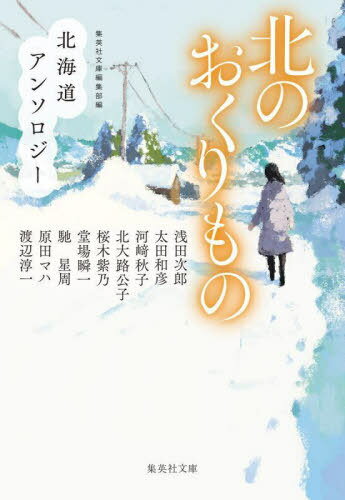 北のおくりもの 北海道アンソロジー 本/雑誌 (集英社文庫) / 集英社文庫編集部/編 浅田次郎/著 太田和彦/著 河崎秋子/著 北大路公子/著 桜木紫乃/著 堂場瞬一/著 馳星周/著 原田マハ/著 渡辺淳一/著