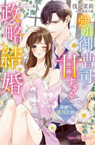 強引御曹司と甘すぎる政略結婚 華麗なる蜜月計画[本/雑誌] (NIGHT STAR BOOKS) / 浅見茉莉/著