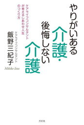 やりがいある介護・後悔しない介護 ケアライフコンサルタントが考えるしあわせ人生のつくり方[本/雑誌] / 飯野三紀子/著